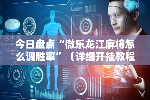 今日盘点“微乐龙江麻将怎么调胜率”（详细开挂教程）-哔哩哔哩