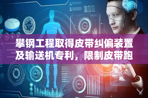 攀钢工程取得皮带纠偏装置及输送机专利，限制皮带跑偏