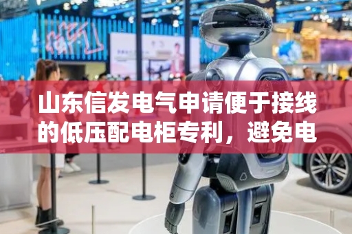 山东信发电气申请便于接线的低压配电柜专利，避免电线在柜体内部出现缠绕打结的情况