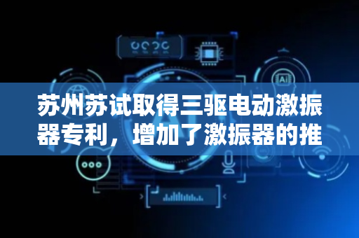 苏州苏试取得三驱电动激振器专利，增加了激振器的推力