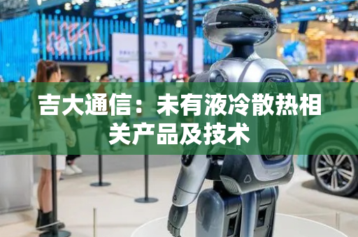 吉大通信：未有液冷散热相关产品及技术