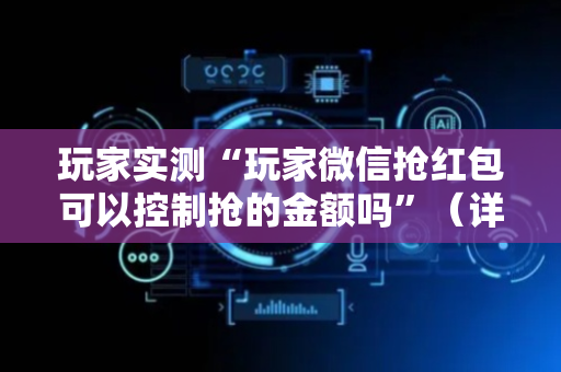 玩家实测“玩家微信抢红包可以控制抢的金额吗”（详细透视教程）-哔哩哔哩