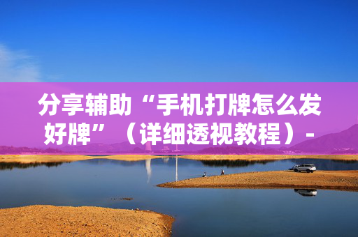 分享辅助“手机打牌怎么发好牌”（详细透视教程）-哔哩哔哩