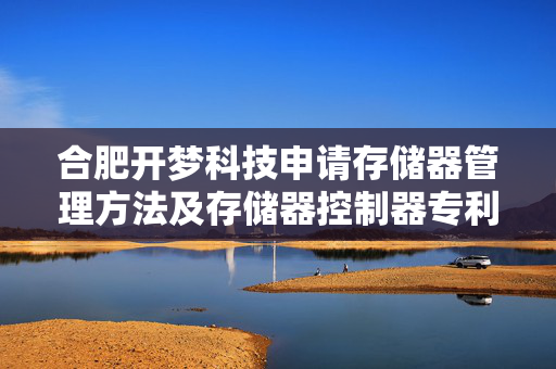 合肥开梦科技申请存储器管理方法及存储器控制器专利，提高存储装置性能监控的准确性