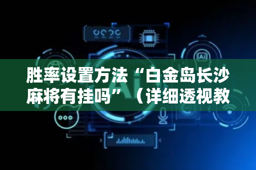胜率设置方法“白金岛长沙麻将有挂吗”（详细透视教程）-哔哩哔哩