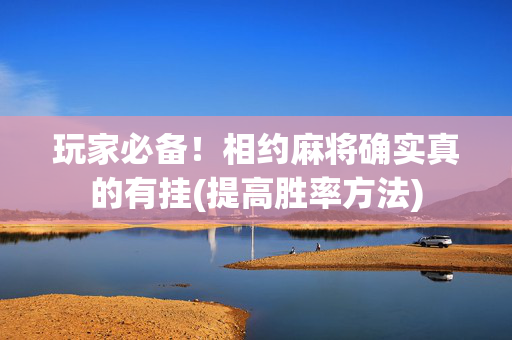 玩家必备！相约麻将确实真的有挂(提高胜率方法)