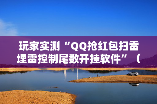 玩家实测“QQ抢红包扫雷埋雷控制尾数开挂软件”（详细透视教程）-哔哩哔哩