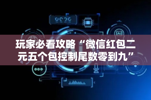 玩家必看攻略“微信红包二元五个包控制尾数零到九”（详细透视教程）-哔哩哔哩