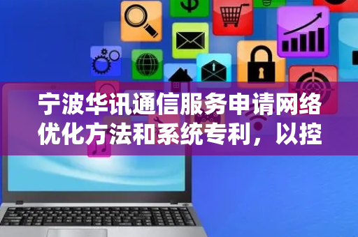 宁波华讯通信服务申请网络优化方法和系统专利，以控制策略对应的长期累积奖励最优为目标