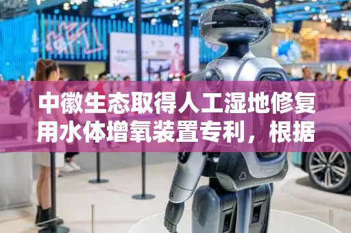 中徽生态取得人工湿地修复用水体增氧装置专利，根据水域条件向适宜深度输送气液混合物