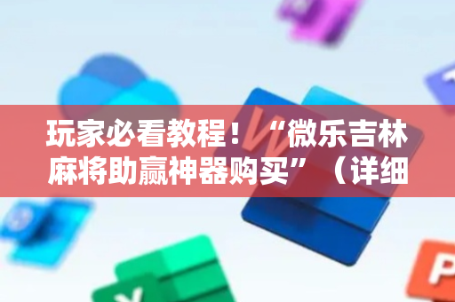 玩家必看教程！“微乐吉林麻将助赢神器购买”（详细透视教程）-哔哩哔哩