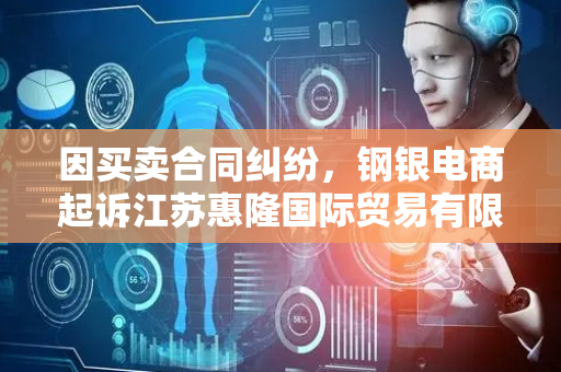 因买卖合同纠纷，钢银电商起诉江苏惠隆国际贸易有限公司