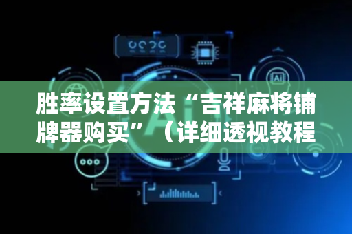 胜率设置方法“吉祥麻将铺牌器购买”（详细透视教程）-哔哩哔哩