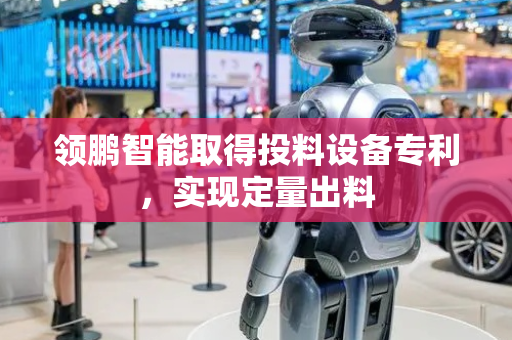 领鹏智能取得投料设备专利，实现定量出料