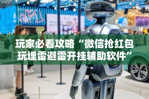 玩家必看攻略“微信抢红包玩埋雷避雷开挂辅助软件”（详细透视教程）-哔哩哔哩