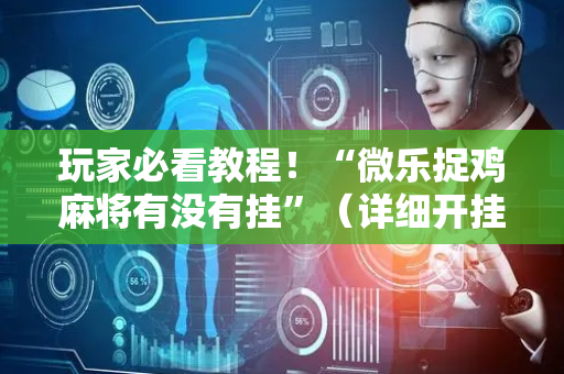 玩家必看教程！“微乐捉鸡麻将有没有挂”（详细开挂教程）-哔哩哔哩