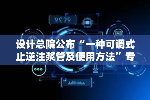 设计总院公布“一种可调式止逆注浆管及使用方法”专利