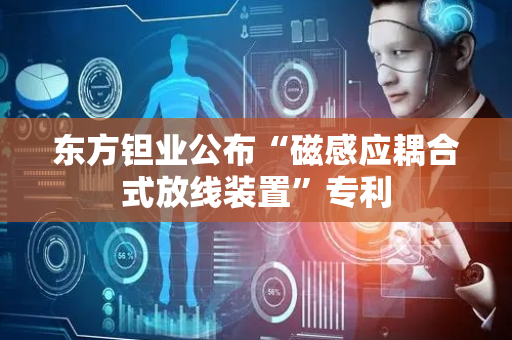 东方钽业公布“磁感应耦合式放线装置”专利