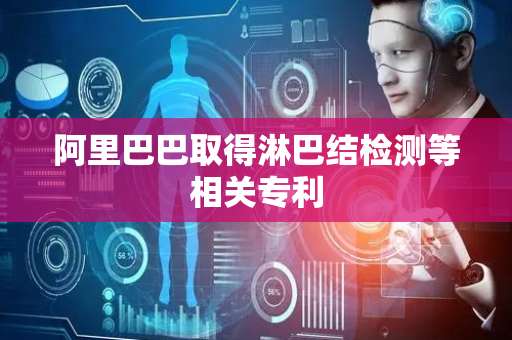 阿里巴巴取得淋巴结检测等相关专利
