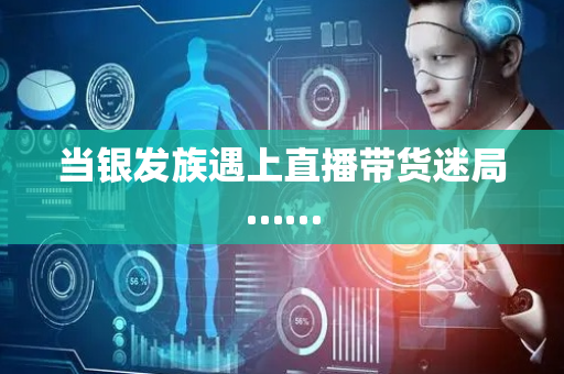 当银发族遇上直播带货迷局……