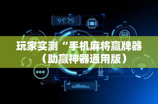 玩家实测“手机麻将赢牌器（助赢神器通用版）