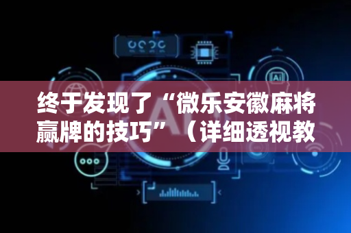 终于发现了“微乐安徽麻将赢牌的技巧”（详细透视教程）-哔哩哔哩