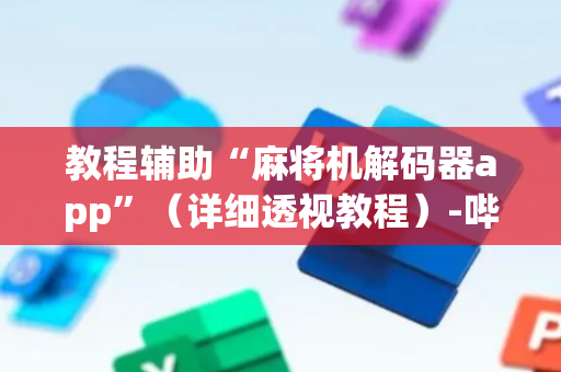 教程辅助“麻将机解码器app”（详细透视教程）-哔哩哔哩