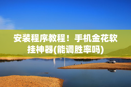 安装程序教程！手机金花软挂神器(能调胜率吗)