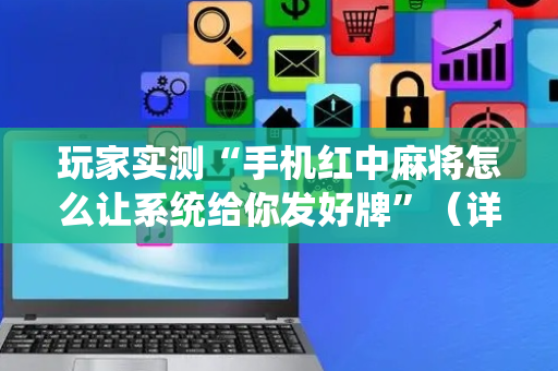 玩家实测“手机红中麻将怎么让系统给你发好牌”（详细透视教程）-哔哩哔哩