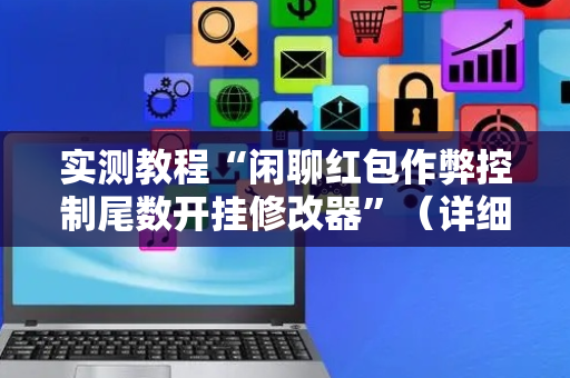 实测教程“闲聊红包作弊控制尾数开挂修改器”（详细透视教程）-哔哩哔哩