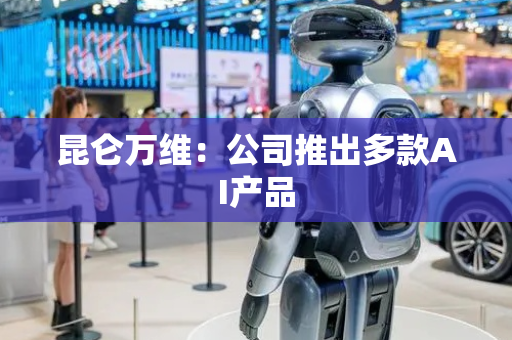 昆仑万维：公司推出多款AI产品