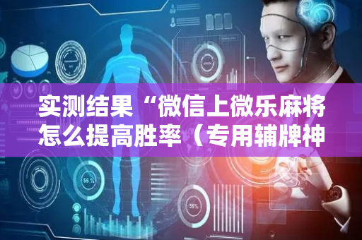 实测结果“微信上微乐麻将怎么提高胜率（专用辅牌神器免安装）