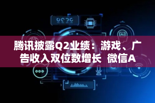 腾讯披露Q2业绩：游戏、广告收入双位数增长  微信AI生态加速升级