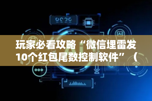 玩家必看攻略“微信埋雷发10个红包尾数控制软件”（详细透视教程）-哔哩哔哩