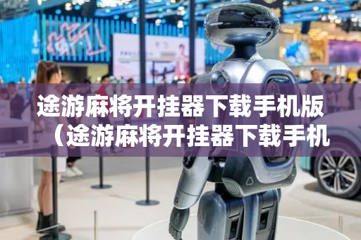 途游麻将开挂器下载手机版（途游麻将开挂器下载手机版苹果）