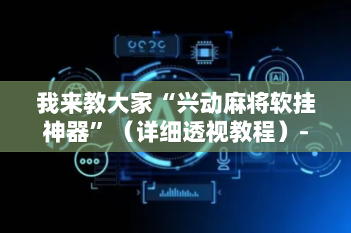 我来教大家“兴动麻将软挂神器”（详细透视教程）-哔哩哔哩
