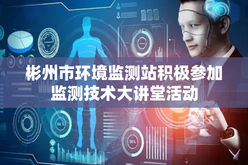 彬州市环境监测站积极参加监测技术大讲堂活动