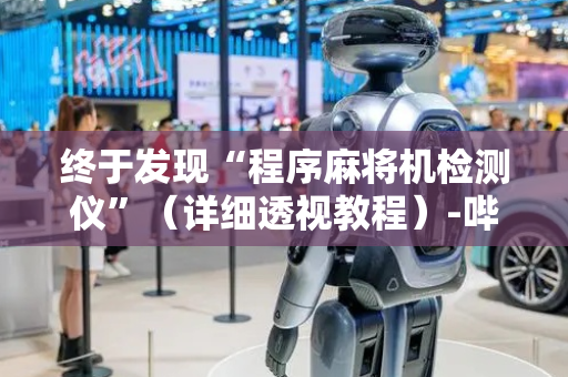 终于发现“程序麻将机检测仪”（详细透视教程）-哔哩哔哩