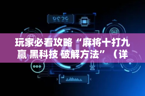 玩家必看攻略“麻将十打九赢 黑科技 破解方法”（详细透视教程）-哔哩哔哩