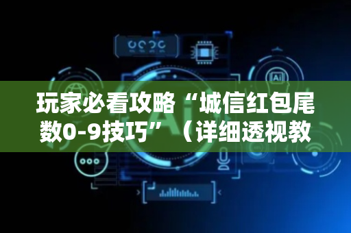 玩家必看攻略“城信红包尾数0-9技巧”（详细透视教程）-哔哩哔哩