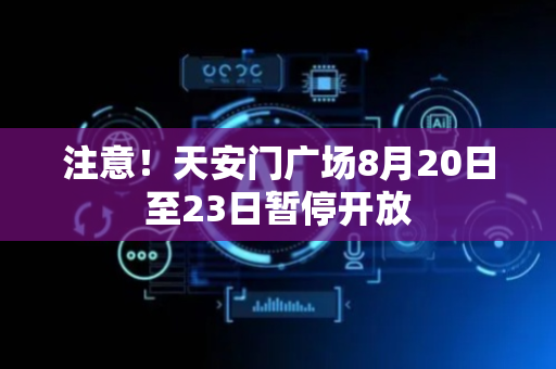 注意！天安门广场8月20日至23日暂停开放