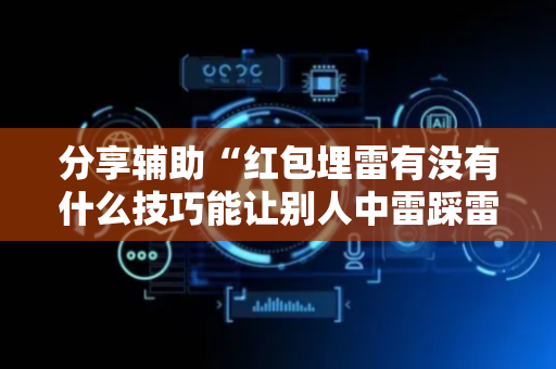 分享辅助“红包埋雷有没有什么技巧能让别人中雷踩雷”（详细透视教程）-哔哩哔哩