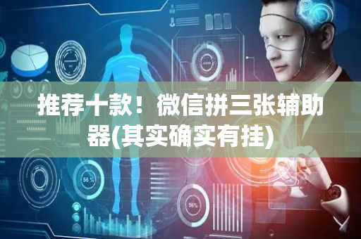 推荐十款！微信拼三张辅助器(其实确实有挂)
