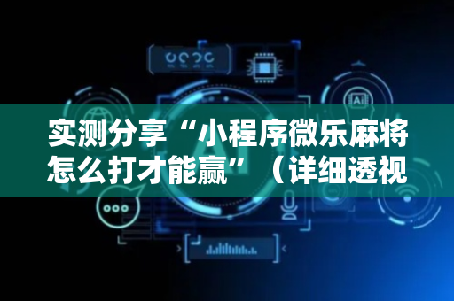 实测分享“小程序微乐麻将怎么打才能赢”（详细透视教程）-哔哩哔哩