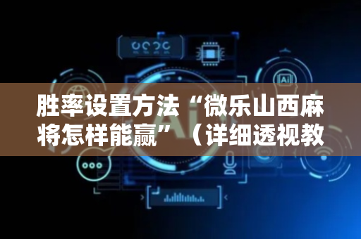 胜率设置方法“微乐山西麻将怎样能赢”（详细透视教程）-哔哩哔哩