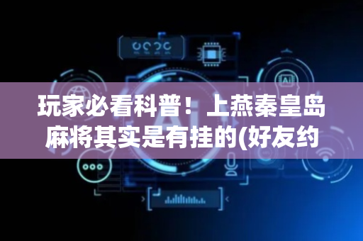 玩家必看科普！上燕秦皇岛麻将其实是有挂的(好友约战老是输)