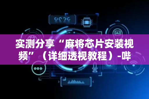 实测分享“麻将芯片安装视频”（详细透视教程）-哔哩哔哩