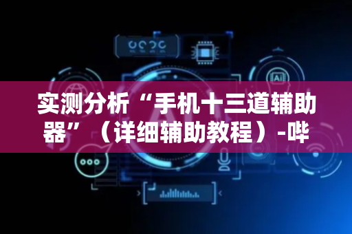 实测分析“手机十三道辅助器”（详细辅助教程）-哔哩哔哩
