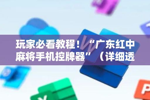 玩家必看教程！“广东红中麻将手机控牌器”（详细透视教程）-哔哩哔哩
