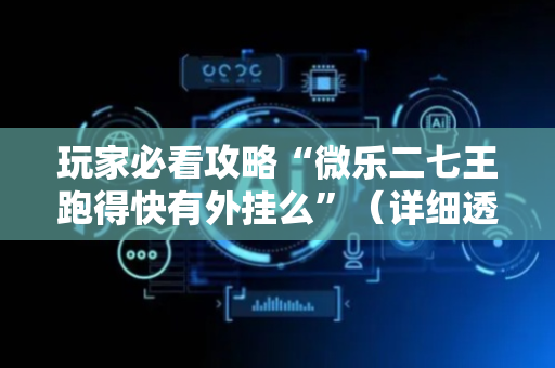 玩家必看攻略“微乐二七王跑得快有外挂么”（详细透视教程）-哔哩哔哩